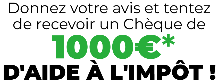 Donnez votre avis et tentez de recevoir un cheque de 1000€ d'aide à l'impôt !