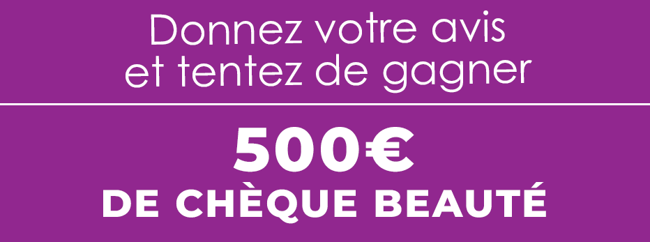 Donnez votre avis et tentez de gagner 500€ de chèque beauté