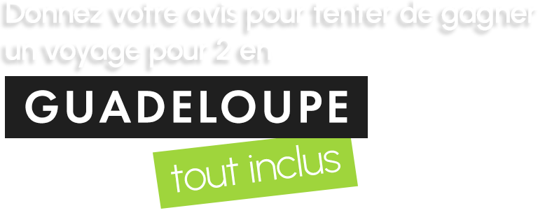 Donnez votre avis pour tenter de gagner un voyage en guadeloupe pour 2 personnes